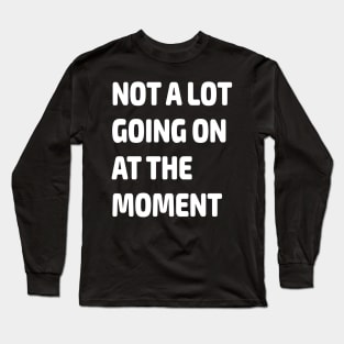 Not a Lot Going on at the Moment Gift Long Sleeve T-Shirt